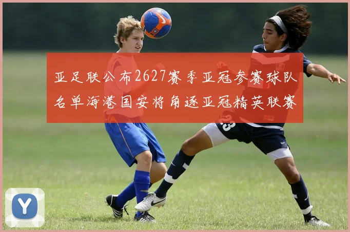 亚足联公布2627赛季亚冠参赛球队名单海港国安将角逐亚冠精英联赛